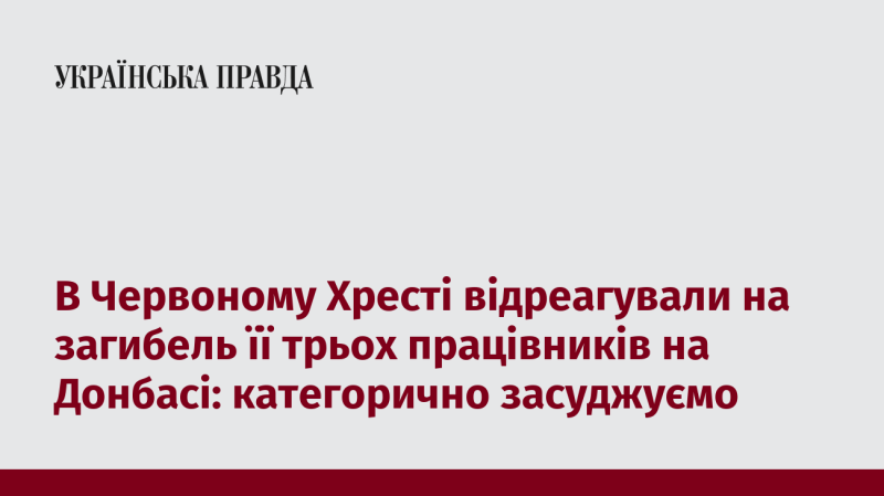 Червоний Хрест висловив свою реакцію на загибель трьох своїх співробітників на Донбасі, заявивши про категоричне засудження цього інциденту.