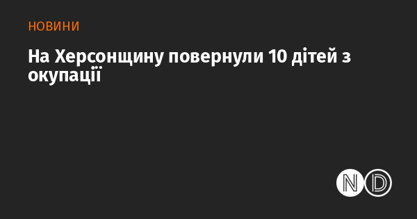 Десять дітей, які перебували в окупованих районах, повернули на Херсонщину.