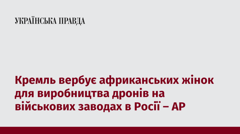 Кремль залучає жінок з Африки для роботи на військових підприємствах Росії, де вони займатимуться виготовленням дронів, повідомляє AP.