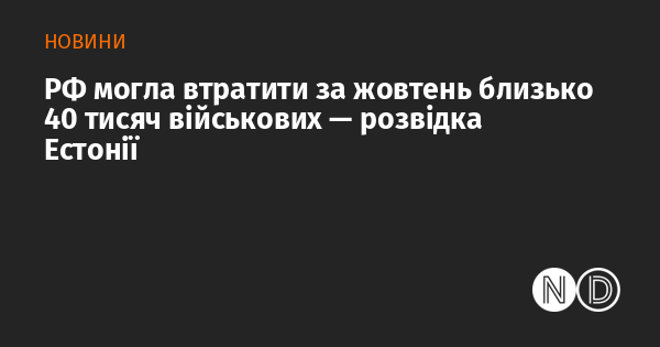 За даними естонської розвідки, Росія могла зазнати втрат приблизно 40 тисяч військовослужбовців у жовтні.